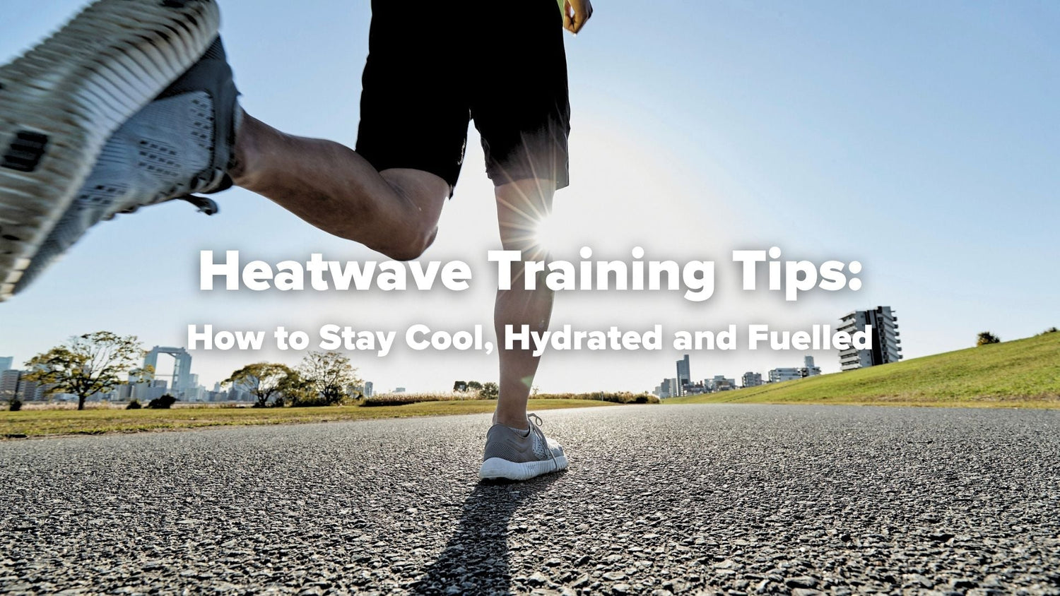 Heatwave Training Tips: How to Stay Cool, Hydrated and Fuelled